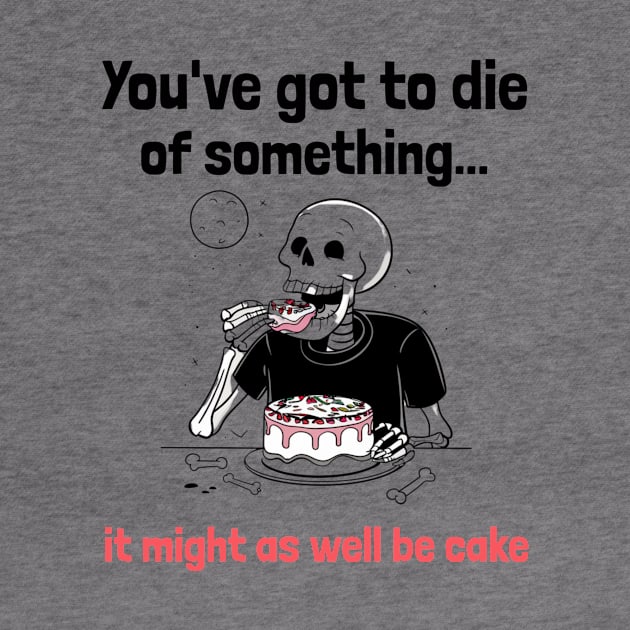 You've Got to Die of Something, It Might As Well be Cake by Be the First to Wear